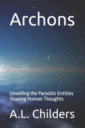 Archons: Unveiling the Parasitic Entities Shaping Human Thoughts