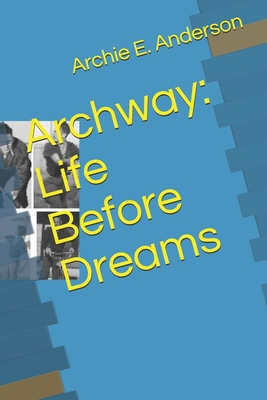 Archway: Life Before Dreams - Anderson, Donald Murray (Editor), and Anderson, Archie E