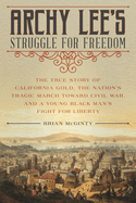 Archy Lee's Struggle for Freedom: The True Story of California Gold, the Nation's Tragic March Toward Civil War, and a Young Black Man's Fight for Liberty