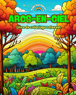 Arcs-en-ciel Livre de coloriage relaxant Arcs-en-ciel et paysages incroyables pour les amoureux de la nature: Scnes spirituelles d'arcs-en-ciel pour ressentir le pouvoir de la nature