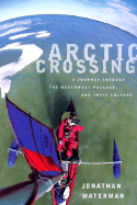 Arctic Crossing: A Journey Through the Northwest Passage and Inuit Culture - Waterman, Jonathan