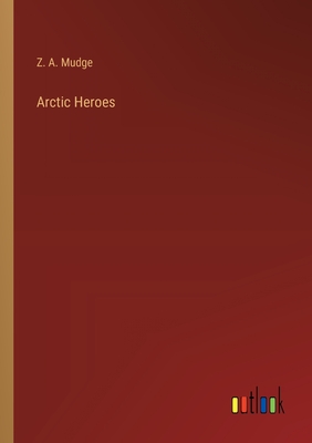 Arctic Heroes - Mudge, Z A