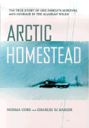 Arctic Homestead: The True Story of One Family's Survival and Courage in the Alaskan Wilds