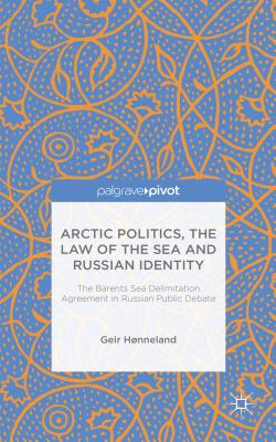 Arctic Politics, the Law of the Sea and Russian Identity: The Barents Sea Delimitation Agreement in Russian Public Debate - Hnneland, G