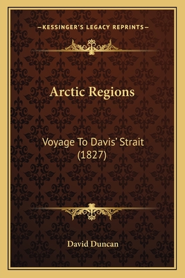 Arctic Regions: Voyage To Davis' Strait (1827) - Duncan, David