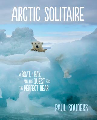 Arctic Solitaire: A Boat, a Bay, and the Quest for the Perfect Bear - Souders, Paul