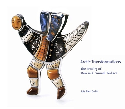 Arctic Transformations: The Jewelry of Denise and Samuel Wallace - Dubin, Lois Sherr, and Togashi (Photographer)