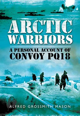 Arctic Warriors: A Personal Account of Convoy PQ18 - Mason, Alfred Grossmith, and Deltrice, Julie Grossmith (Editor)