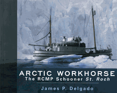 Arctic Workhorse: The Rcmp Schooner St. Roch - Delgado, James P, PhD
