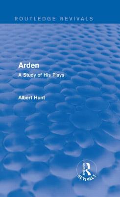 Arden (Routledge Revivals): A Study of His Plays - Hunt, Albert