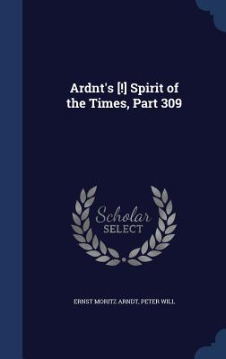 Ardnt's [!] Spirit of the Times, Part 309 - Arndt, Ernst Moritz, and Will, Peter