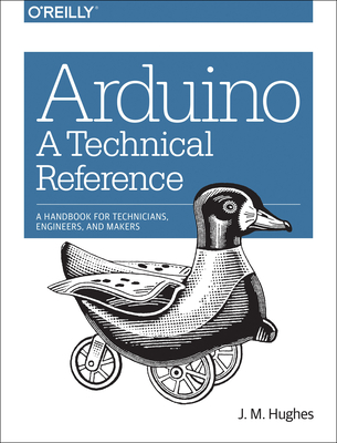 Arduino: A Technical Reference: A Handbook for Technicians, Engineers, and Makers - Hughes, J