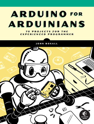 Arduino for Arduinians: 70 Projects for the Experienced Programmer - Boxall, John