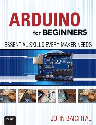 Arduino for Beginners: Essential Skills Every Maker Needs - Baichtal, John