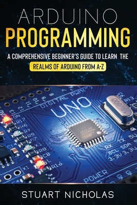 Arduino Programming: A Comprehensive Beginner's Guide to learn the Realms of Arduino from A-Z - Nicholas, Stuart