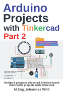 Arduino Projects with Tinkercad Part 2: Design & program advanced Arduino-based electronics projects with Tinkercad