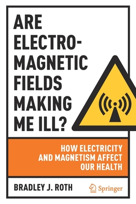 Are Electromagnetic Fields Making Me Ill?: How Electricity and Magnetism Affect Our Health - Roth, Bradley J.