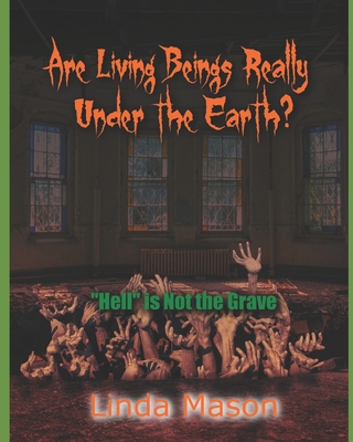 Are Living Beings Really Under the Earth?: 'Hell' is Not the Grave - Mason, Tamara (Editor), and Mason, Linda