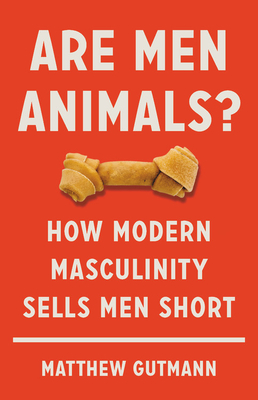 Are Men Animals?: How Modern Masculinity Sells Men Short - Gutmann, Matthew