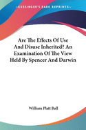 Are The Effects Of Use And Disuse Inherited? An Examination Of The View Held By Spencer And Darwin