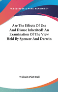 Are the Effects of Use and Disuse Inherited?: An Examination of the View Held by Spencer and Darwin