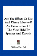 Are The Effects Of Use And Disuse Inherited? An Examination Of The View Held By Spencer And Darwin