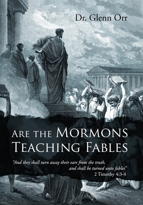 Are the Mormons Teaching Fables: "And They Shall Turn Away Their Ears from the Truth, and Shall Be Turned unto Fables" - Orr, Glenn, Dr.