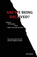 Are We Being Deceived?: Judaism, Christianity, Islam; Where Can Truth Be Found?