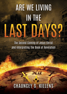 Are We Living in the Last Days?: The Second Coming of Jesus Christ and Interpreting The Book of Revelation