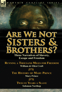 Are We Not Sisters & Brothers?: Three Narratives of Slavery, Escape and Freedom-Running a Thousand Miles for Freedom by William and Ellen Craft, The History of Mary Prince by Mary Prince & Twelve Years a Slave by Solomon Northup