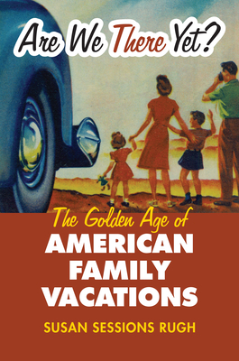 Are We There Yet?: The Golden Age of American Family Vacations - Rugh, Susan Sessions