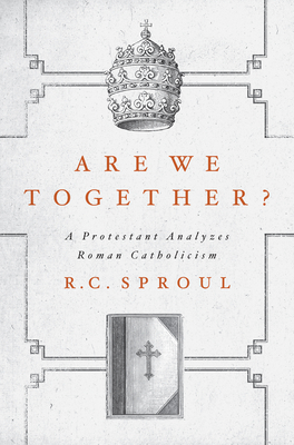 Are We Together?: A Protestant Analyzes Roman Catholicism - Sproul, R C