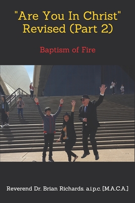 Are You In Christ Revised (Part 2) by Reverend Dr. Brian Richards: Baptism of Fire - Richards, Reverend Brian Patrick