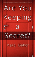 Are You Keeping a Secret?: Finding Freedom from Hidden Issues That Can Ravage Your Life