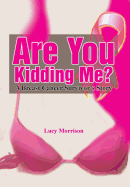 Are You Kidding Me?: A Breast Cancer Survivor's Story