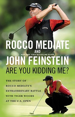 Are You Kidding Me?: The Story of Rocco Mediate's Extraordinary Battle with Tiger Woods at the U.S. Open - Mediate, Rocco, and Feinstein, John