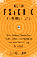 Are You Psychic or Making It Up?: Understand and Manage Your Psychic Self and Help Your Loved Ones Who Think You May Be Losing It