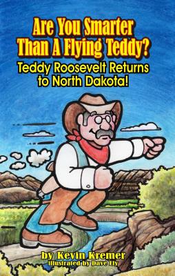 Are You Smarter Than a Flying Teddy?: Teddy Roosevelt Returns to North Dakota! - Kremer, Kevin