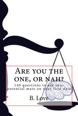 Are You the One, or Nah?: 140 Questions to Ask Your Potential Mate on Your First Date - Love, B