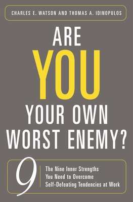 Are You Your Own Worst Enemy? The Nine Inner Strengths You Need to Overcome Self-Defeating Tendencies at Work - Watson, Charles, and Idinopulos, Thomas