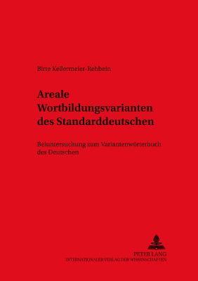 Areale Wortbildungsvarianten Des Standarddeutschen: Beiuntersuchung Zum Variantenwoerterbuch Des Deutschen - Ammon, Ulrich (Editor), and Kellermeier-Rehbein, Birte