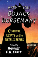 Aren't You Bojack Horseman?: Critical Essays on the Netflix Series