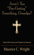 Aren't You "Por-Getting" Something, Grandpa?: A Book of Mini-Sermons and Thoughts for Discussion