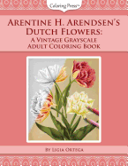 Arentine H. Arendsen's Dutch Flowers: A Vintage Grayscale Adult Coloring Book