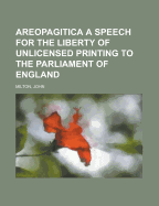 Areopagitica: A Speech for the Liberty of Unlicensed Printing to the Parliament of England