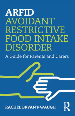 ARFID Avoidant Restrictive Food Intake Disorder: A Guide for Parents and Carers - Bryant-Waugh, Rachel