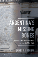 Argentina's Missing Bones: Revisiting the History of the Dirty War Volume 6