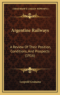 Argentine Railways: A Review of Their Position, Conditions, and Prospects (1916)