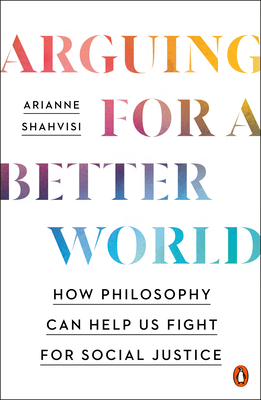 Arguing for a Better World: How Philosophy Can Help Us Fight for Social Justice - Shahvisi, Arianne