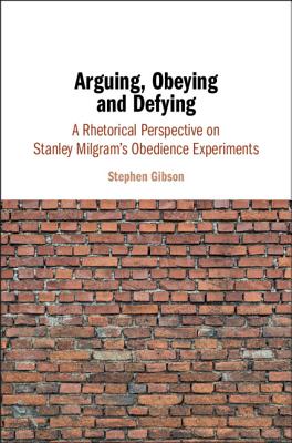 Arguing, Obeying and Defying: A Rhetorical Perspective on Stanley Milgram's Obedience Experiments - Gibson, Stephen